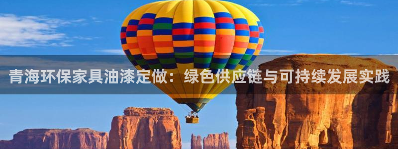 杏宇注册登录官网：青海环保家具油漆定做：绿色供应链与可持续发