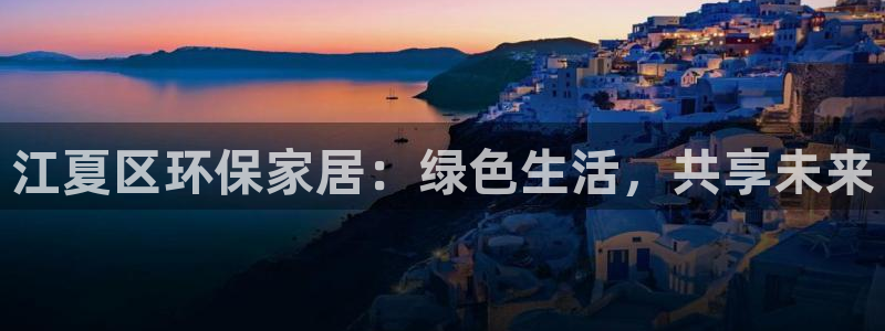 杏宇平台测速地址：江夏区环保家居：绿色生活，共享未来