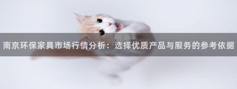 杏宇平台靠谱吗：南京环保家具市场行情分析：选择优质产品与服务