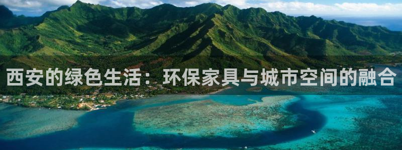 杏宇注册中心：西安的绿色生活：环保家具与城市空间的融合