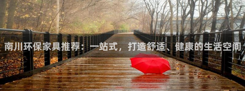 杏宇官网登录：南川环保家具推荐：一站式，打造舒适、健康的生活