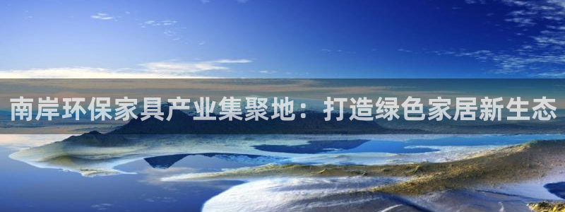 杏宇平台代理注册：南岸环保家具产业集聚地：打造绿色家居新生态