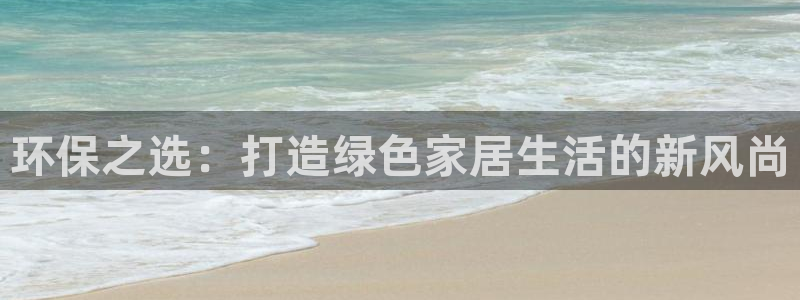 杏宇怎么注册：环保之选：打造绿色家居生活的新风尚