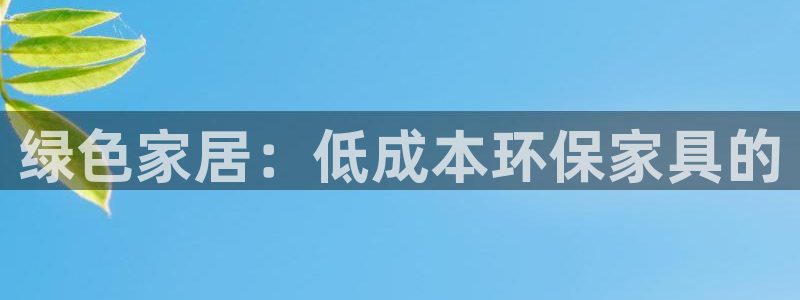 杏宇平台官方网站：绿色家居：低成本环保家具的