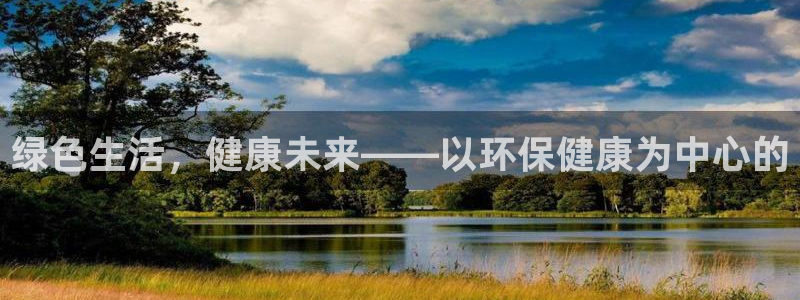 杏宇平台可以提款吗：绿色生活，健康未来——以环保健康为中心的