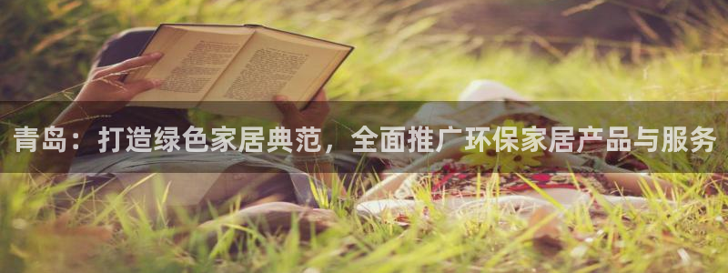杏宇线路5检测：青岛：打造绿色家居典范，全面推广环保家居产品