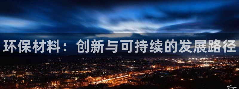 杏宇网址官网：环保材料：创新与可持续的发展路径